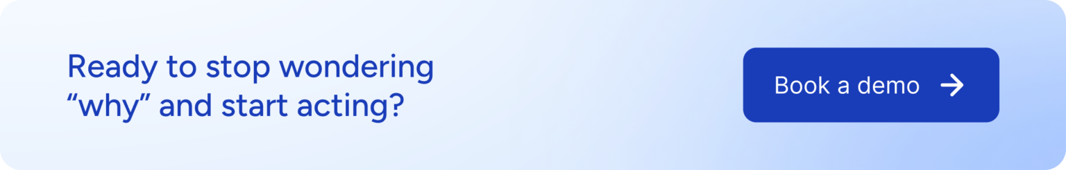 Ready to stop wondering "why" and start acting? Book a demo